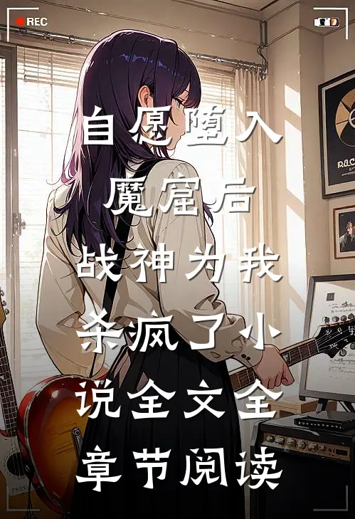 自愿堕入魔窟后，战神为我杀疯了小说全文全章节阅读