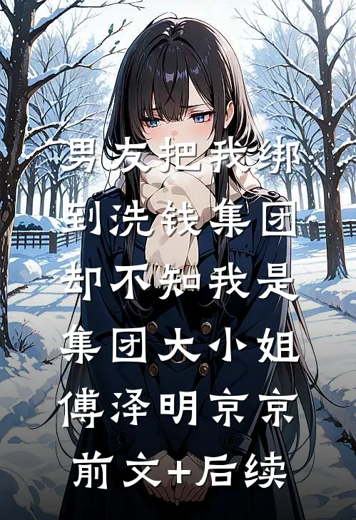 男友把我绑到洗钱集团，却不知我是集团大小姐傅泽明京京前文+后续