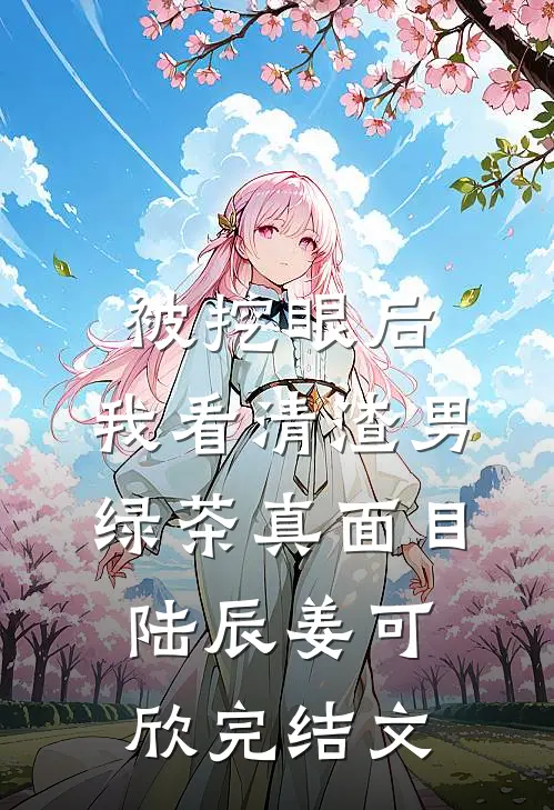 被挖眼后，我看清渣男绿茶真面目陆辰姜可欣完结文