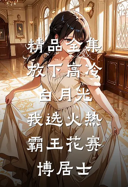 精品全集放下高冷白月光,我选火热霸王花赛博居士