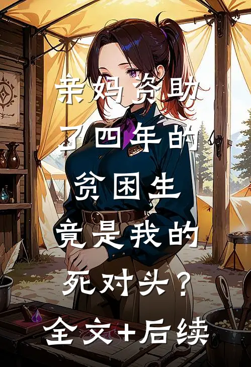 亲妈资助了四年的贫困生，竟是我的死对头？全文+后续