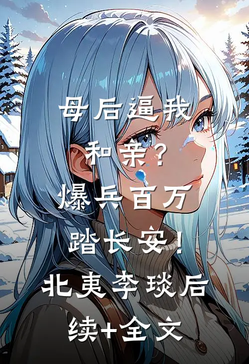 母后逼我和亲？爆兵百万踏长安！北夷李琰后续+全文