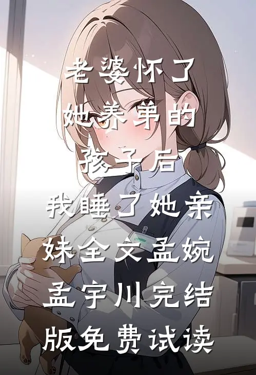 老婆怀了她养弟的孩子后，我睡了她亲妹全文孟婉孟宇川完结版免费试读