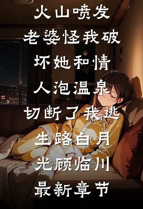 火山喷发，老婆怪我破坏她和情人泡温泉，切断了我逃生路白月光顾临川最新章节