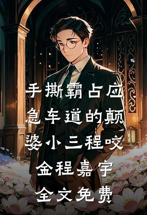 手撕霸占应急车道的颠婆小三程咬金程嘉宇全文免费