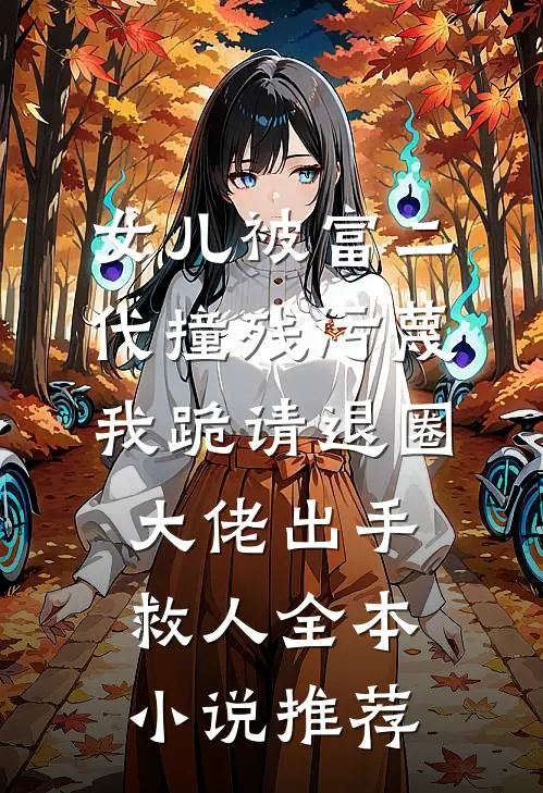 女儿被富二代撞残污蔑，我跪请退圈大佬出手救人全本小说推荐