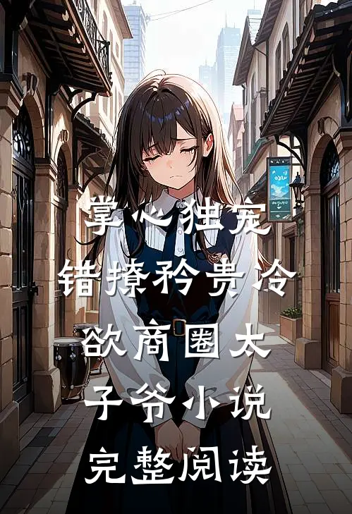 掌心独宠:错撩矜贵冷欲商圈太子爷小说完整阅读