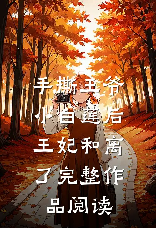 手撕王爷小白莲后，王妃和离了完整作品阅读