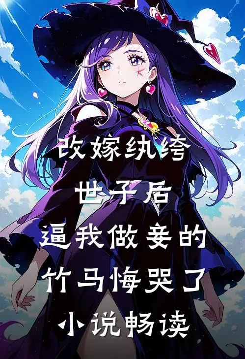 改嫁纨绔世子后，逼我做妾的竹马悔哭了小说畅读