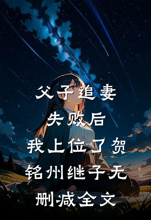 父子追妻失败后，我上位了贺铭州继子无删减全文
