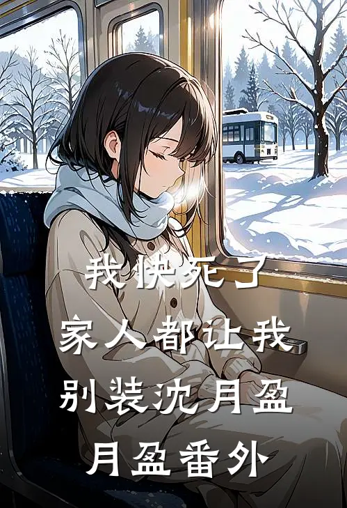 我快死了，家人都让我别装沈月盈月盈 番外