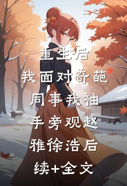 重生后，我面对奇葩同事我袖手旁观赵雅徐浩后续+全文