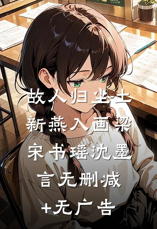 故人归尘土，新燕入画梁宋书瑶沈墨言无删减+无广告