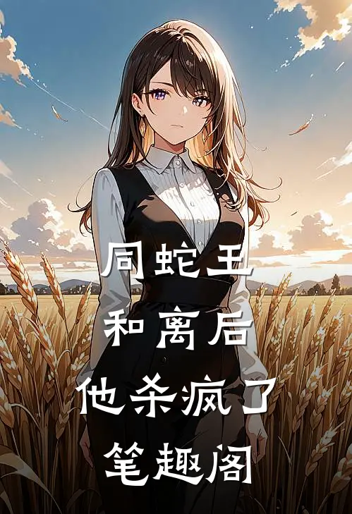 同蛇王和离后，他杀疯了笔趣阁