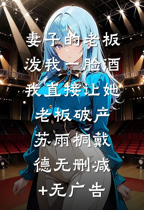 妻子的老板泼我一脸酒，我直接让她老板破产苏雨桐戴德无删减+无广告