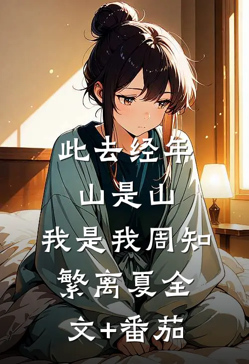 此去经年，山是山，我是我周知繁离夏全文+番茄