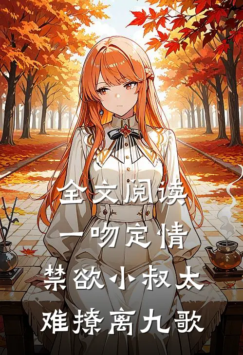 全文阅读一吻定情:禁欲小叔太难撩离九歌