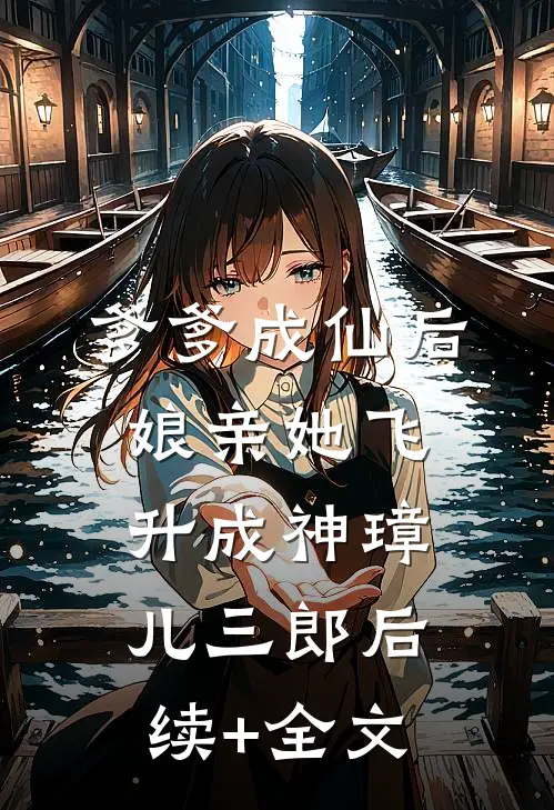 爹爹成仙后，娘亲她飞升成神璋儿三郎后续+全文