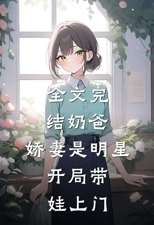 全文完结奶爸：娇妻是明星，开局带娃上门
