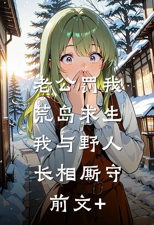 老公罚我荒岛求生，我与野人长相厮守前文+