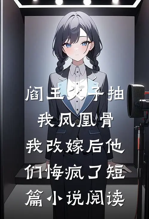 阎王父子抽我凤凰骨，我改嫁后他们悔疯了短篇小说阅读