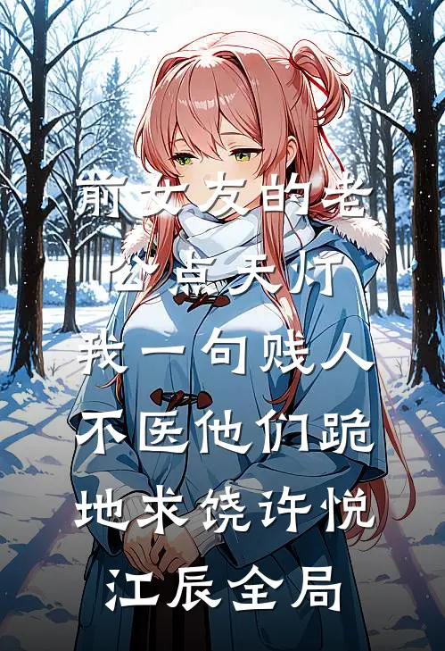 前女友的老公点天灯，我一句贱人不医他们跪地求饶许悦江辰全局