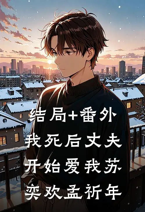 结局+番外我死后丈夫开始爱我苏奕欢孟祈年