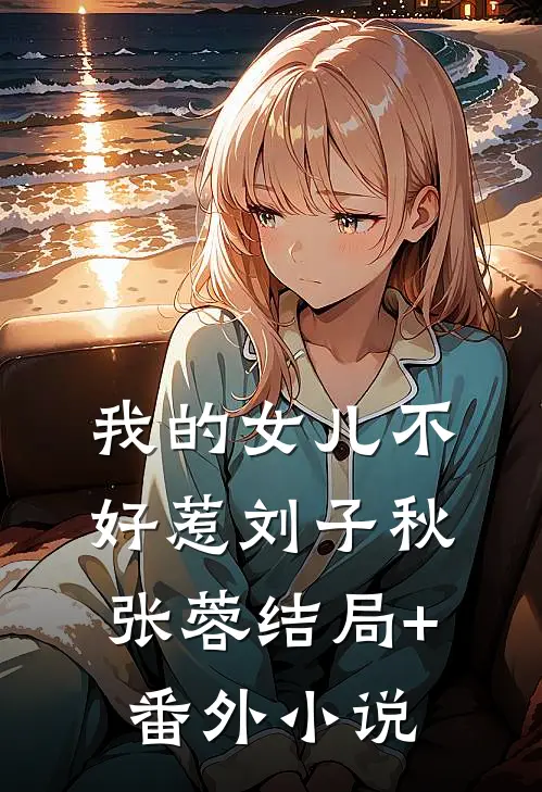 我的女儿不好惹刘子秋张蓉结局+番外小说
