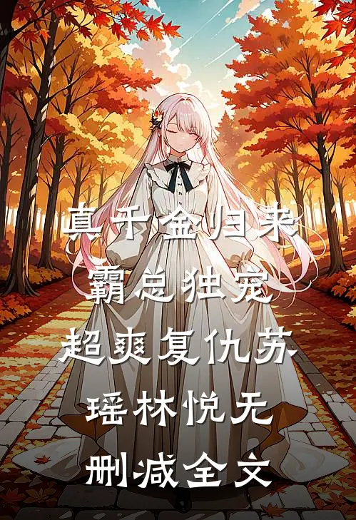 真千金归来：霸总独宠，超爽复仇苏瑶林悦无删减全文