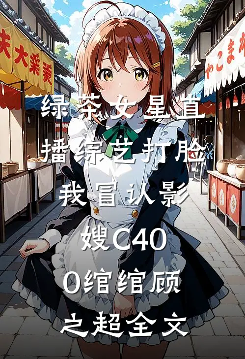 绿茶女星直播综艺打脸我冒认影嫂C400绾绾顾之超全文