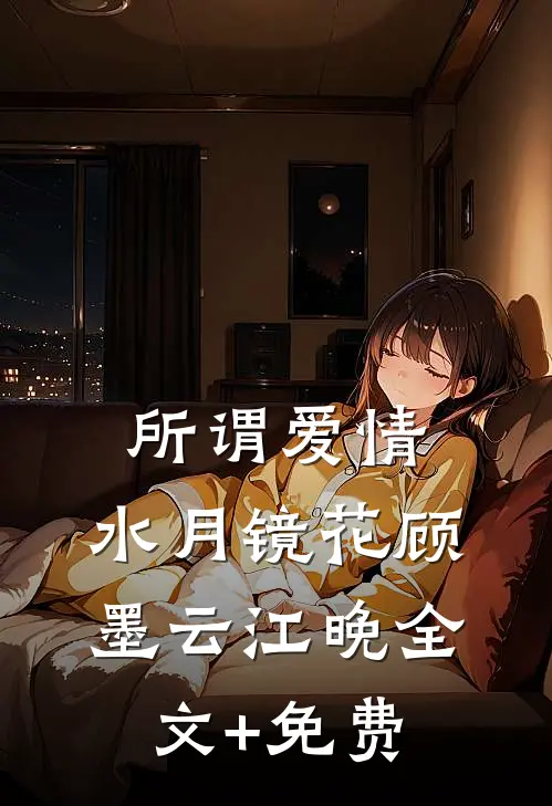 所谓爱情，水月镜花顾墨云江晚全文+免费