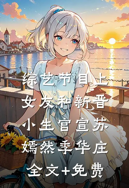 综艺节目上，女友和新晋小生官宣苏嫣然季华庄全文+免费