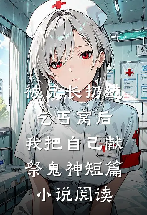 被兄长扔进乞丐窝后，我把自己献祭鬼神短篇小说阅读