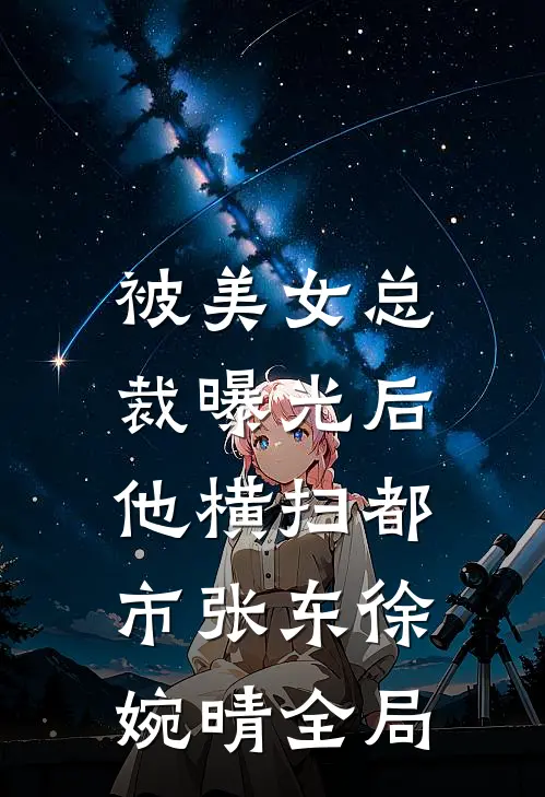 被美女总裁曝光后，他横扫都市张东徐婉晴全局