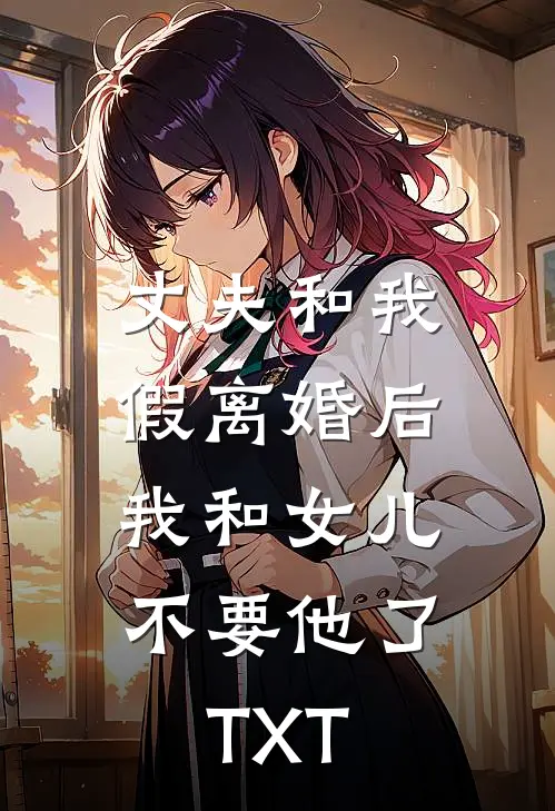 丈夫和我假离婚后，我和女儿不要他了TXT
