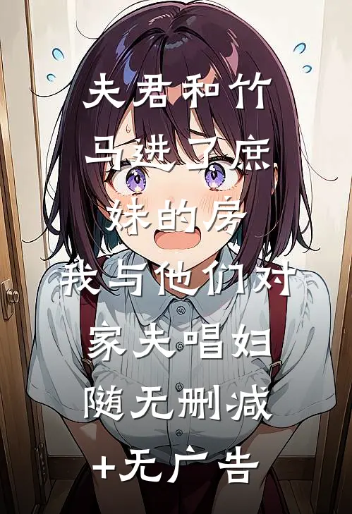 夫君和竹马进了庶妹的房，我与他们对家夫唱妇随无删减+无广告