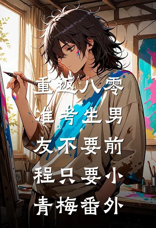 重返八零，准考生男友不要前程只要小青梅 番外