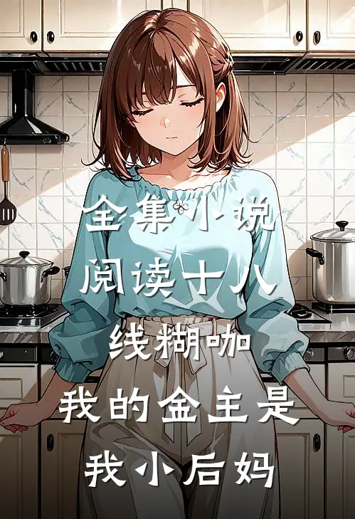 全集小说阅读十八线糊咖：我的金主是我小后妈