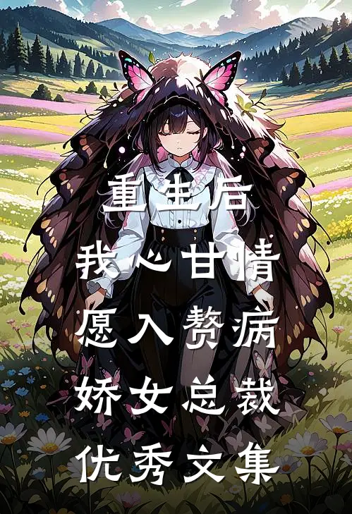 重生后，我心甘情愿入赘病娇女总裁优秀文集