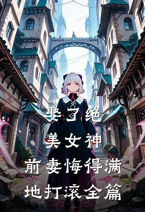娶了绝美女神，前妻悔得满地打滚全篇