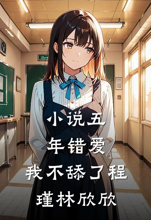 小说五年错爱，我不舔了(程瑾林欣欣)