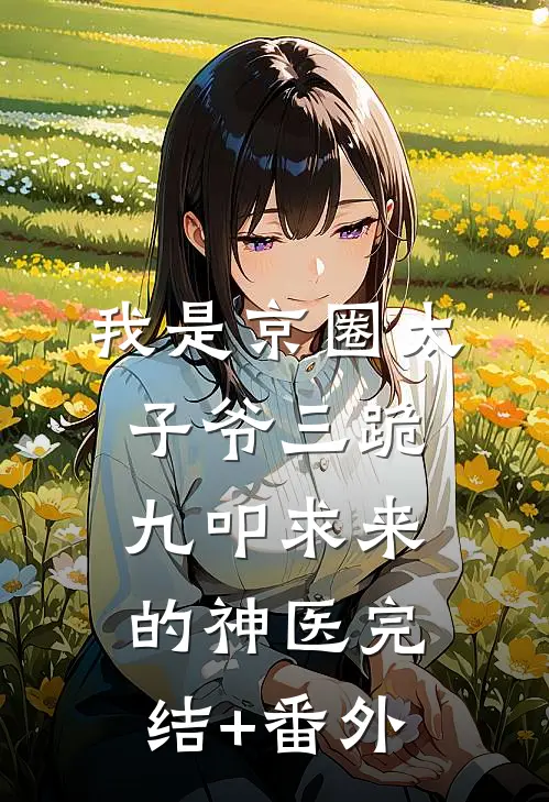 我是京圈太子爷三跪九叩求来的神医完结+番外