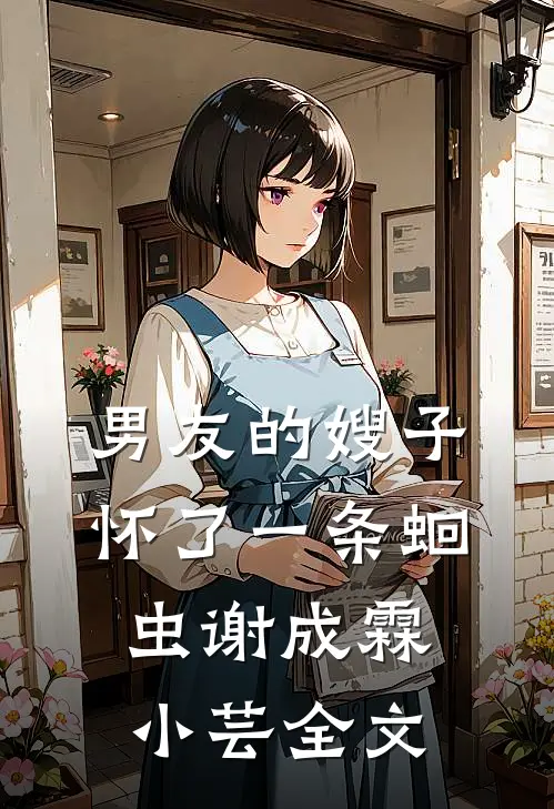 男友的嫂子怀了一条蛔虫谢成霖小芸全文