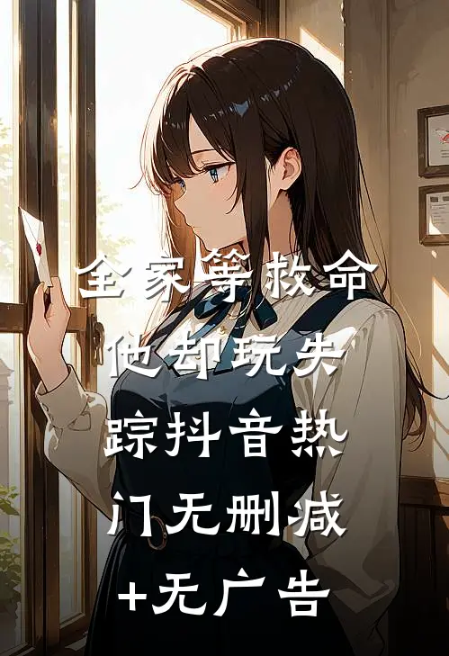 全家等救命，他却玩失踪抖音热门无删减+无广告