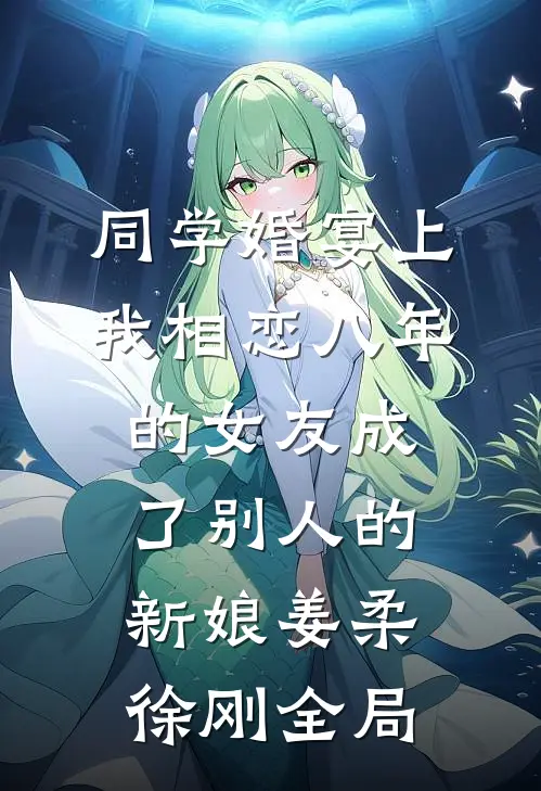 同学婚宴上，我相恋八年的女友成了别人的新娘姜柔徐刚全局