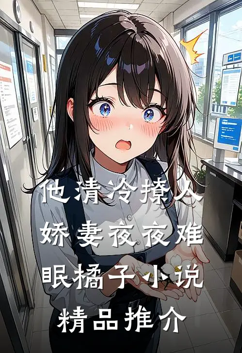 他清冷撩人,娇妻夜夜难眠橘子小说精品推介