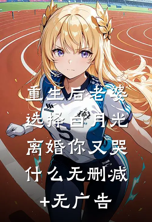 重生后老婆选择白月光，离婚你又哭什么无删减+无广告