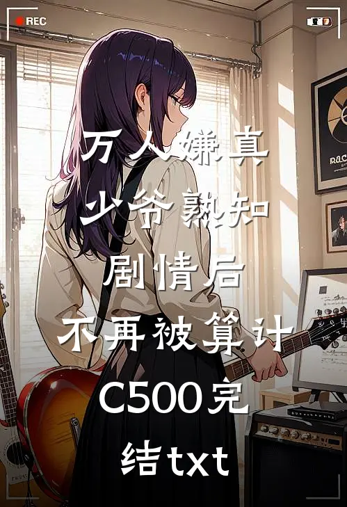 万人嫌真少爷熟知剧情后，不再被算计C500完结txt