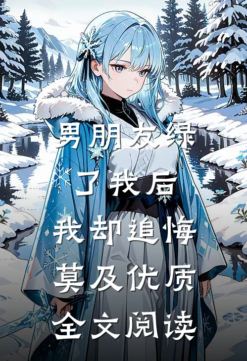 男朋友绿了我后，我却追悔莫及优质全文阅读
