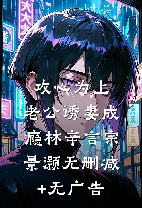 攻心为上，老公诱妻成瘾林辛言宗景灏无删减+无广告